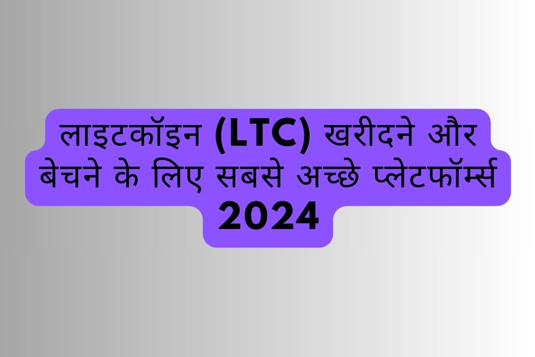 लाइटकॉइन (LTC) खरीदने और बेचने के लिए सबसे अच्छे प्लेटफॉर्म्स 2024